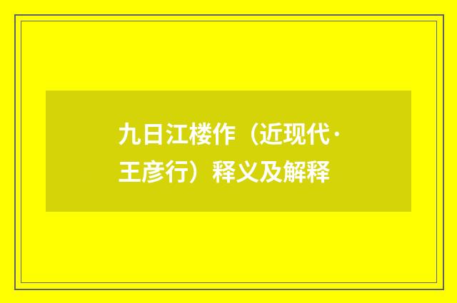 九日江楼作（近现代·王彦行）释义及解释