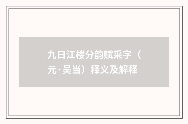 九日江楼分韵赋采字（元·吴当）释义及解释