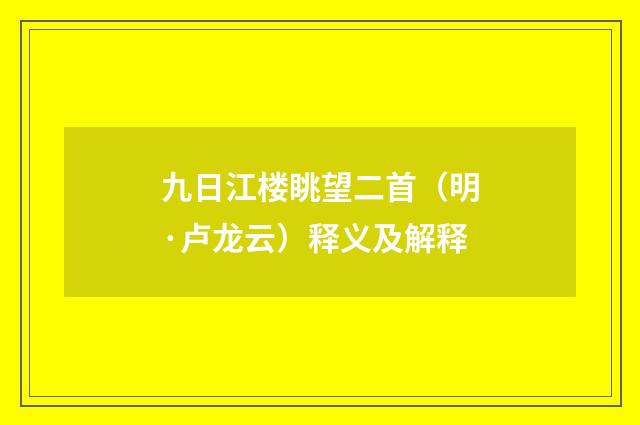 九日江楼眺望二首（明·卢龙云）释义及解释
