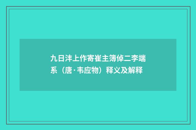 九日沣上作寄崔主簿倬二李端系（唐·韦应物）释义及解释