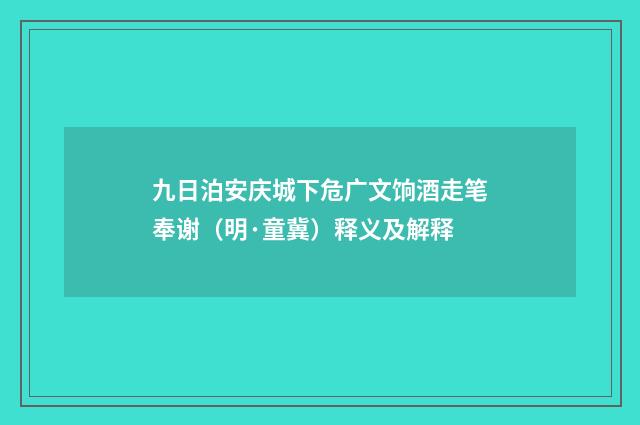 九日泊安庆城下危广文饷酒走笔奉谢（明·童冀）释义及解释