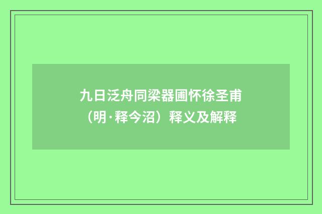 九日泛舟同梁器圃怀徐圣甫（明·释今沼）释义及解释