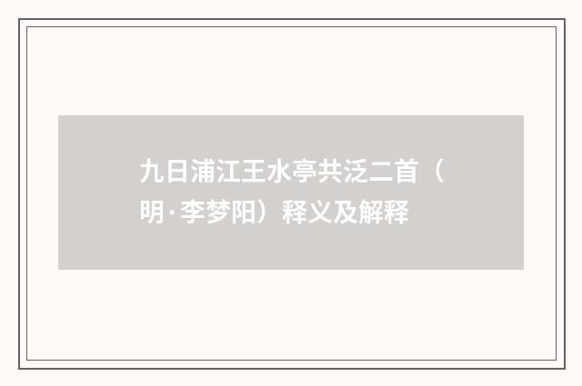 九日浦江王水亭共泛二首（明·李梦阳）释义及解释