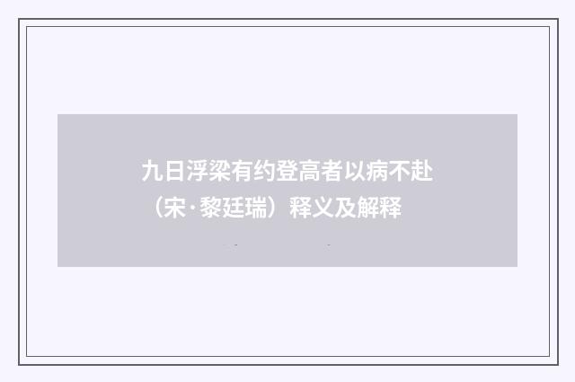 九日浮梁有约登高者以病不赴（宋·黎廷瑞）释义及解释