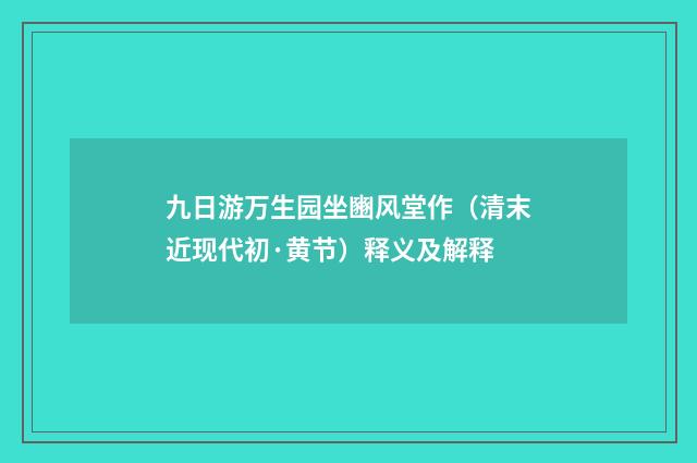 九日游万生园坐豳风堂作（清末近现代初·黄节）释义及解释