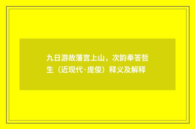 九日游故藩宫上山，次韵奉答哲生（近现代·庞俊）释义及解释