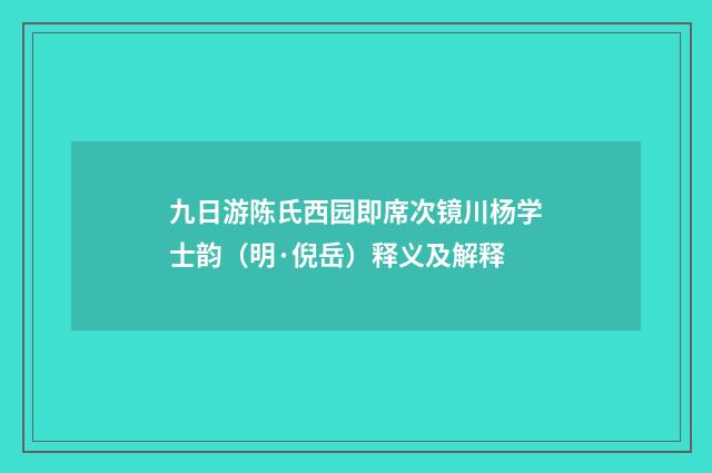 九日游陈氏西园即席次镜川杨学士韵（明·倪岳）释义及解释