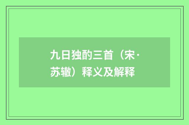 九日独酌三首（宋·苏辙）释义及解释