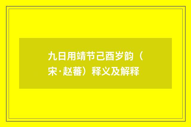 九日用靖节己酉岁韵（宋·赵蕃）释义及解释