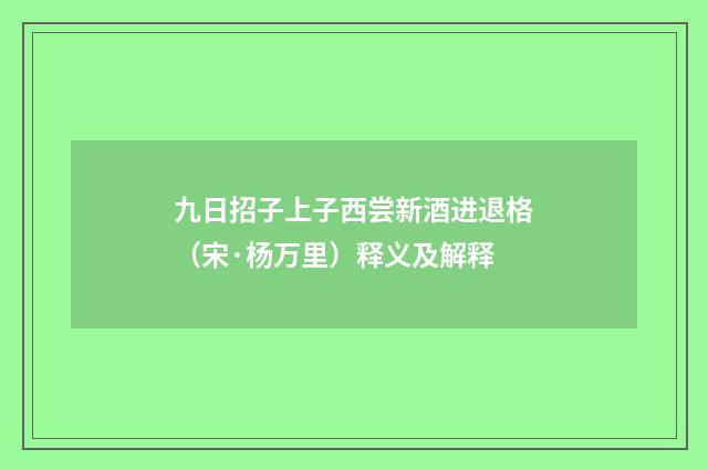 九日招子上子西尝新酒进退格（宋·杨万里）释义及解释