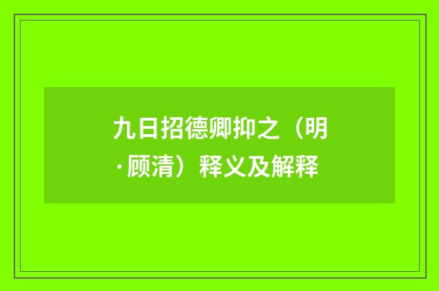 九日招德卿抑之（明·顾清）释义及解释
