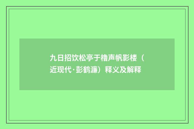 九日招饮松亭于橹声帆影楼（近现代·彭鹤濂）释义及解释