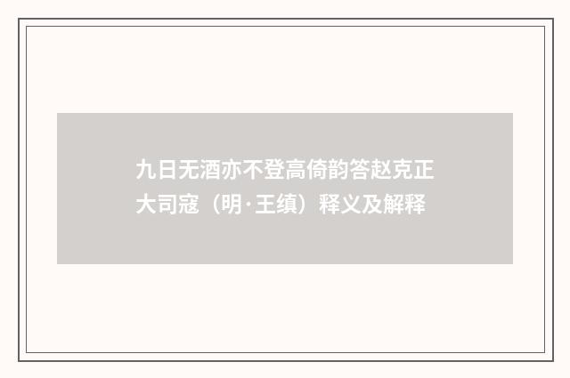 九日无酒亦不登高倚韵答赵克正大司寇（明·王缜）释义及解释