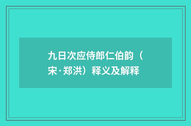 九日次应侍郎仁伯韵（宋·郑洪）释义及解释