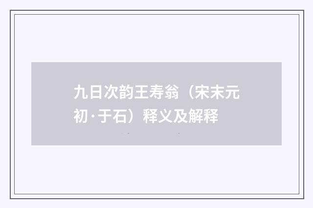 九日次韵王寿翁（宋末元初·于石）释义及解释