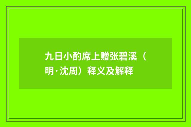 九日小酌席上赠张碧溪（明·沈周）释义及解释