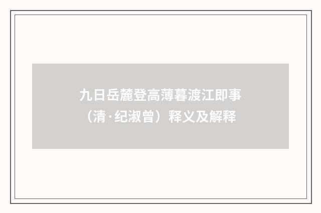 九日岳麓登高薄暮渡江即事（清·纪淑曾）释义及解释