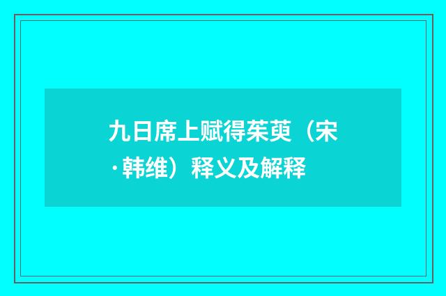 九日席上赋得茱萸（宋·韩维）释义及解释