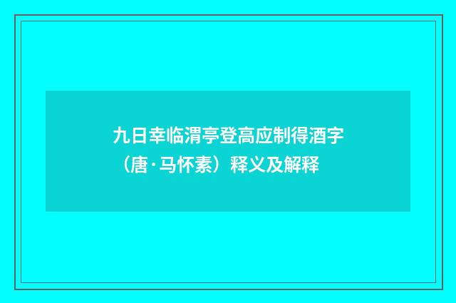 九日幸临渭亭登高应制得酒字（唐·马怀素）释义及解释