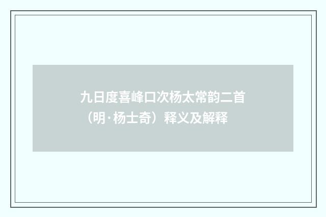 九日度喜峰口次杨太常韵二首（明·杨士奇）释义及解释