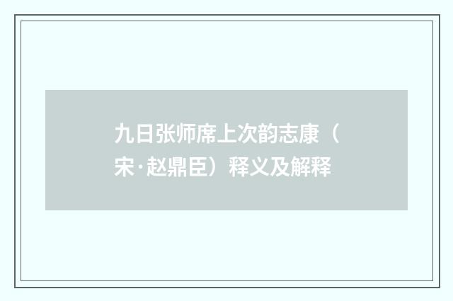 九日张师席上次韵志康（宋·赵鼎臣）释义及解释