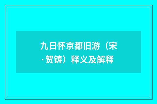 九日怀京都旧游（宋·贺铸）释义及解释