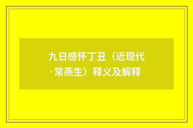 九日感怀丁丑（近现代·常燕生）释义及解释