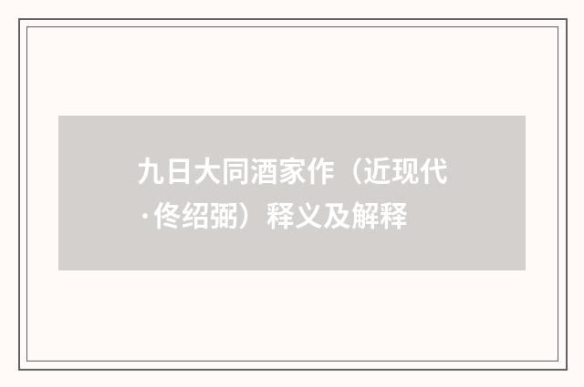 九日大同酒家作（近现代·佟绍弼）释义及解释