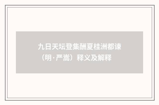 九日天坛登集酬夏桂洲都谏（明·严嵩）释义及解释