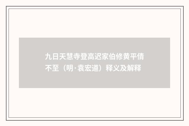 九日天慧寺登高迟家伯修黄平倩不至（明·袁宏道）释义及解释