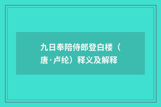 九日奉陪侍郎登白楼（唐·卢纶）释义及解释