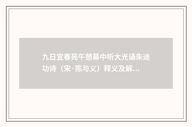 九日宜春苑午憩幕中听大光诵朱迪功诗（宋·陈与义）释义及解释