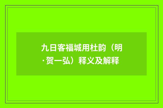 九日客福城用杜韵（明·贺一弘）释义及解释