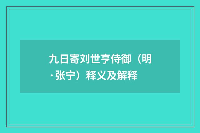 九日寄刘世亨侍御（明·张宁）释义及解释