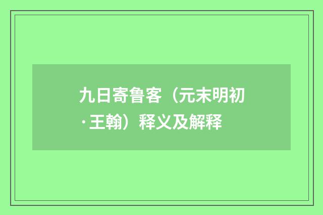 九日寄鲁客（元末明初·王翰）释义及解释