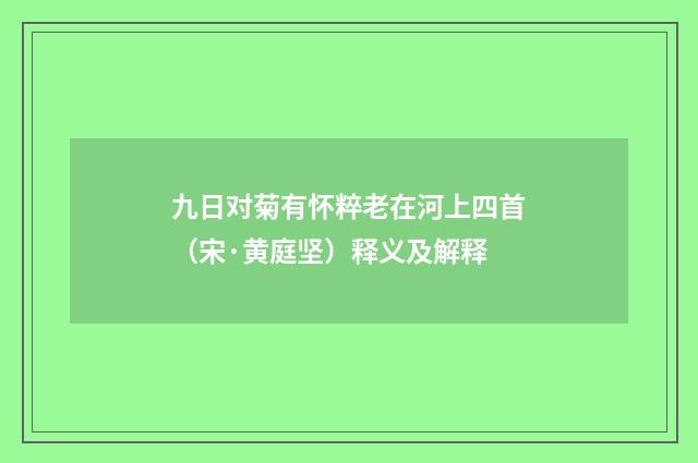 九日对菊有怀粹老在河上四首（宋·黄庭坚）释义及解释