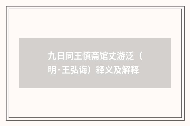 九日同王慎斋馆丈游泛（明·王弘诲）释义及解释