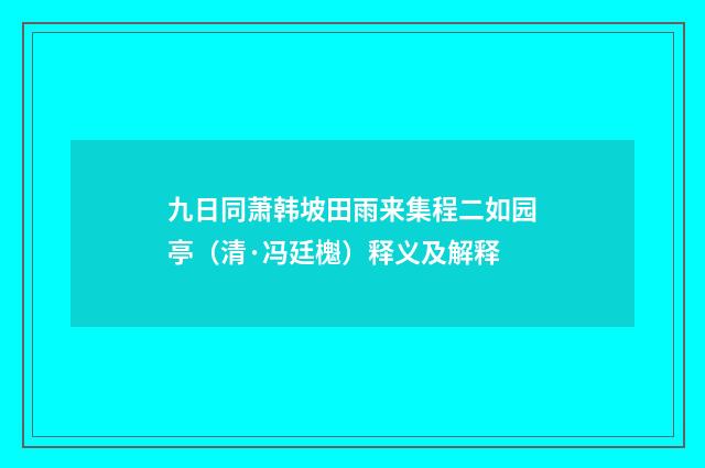九日同萧韩坡田雨来集程二如园亭（清·冯廷櫆）释义及解释