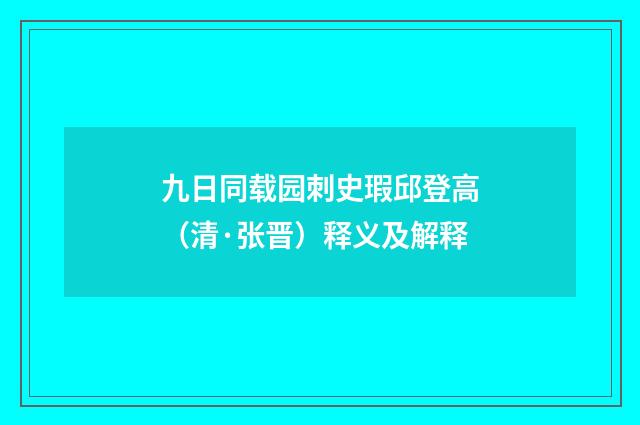九日同载园刺史瑕邱登高（清·张晋）释义及解释