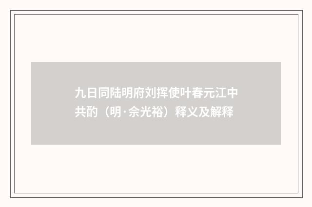 九日同陆明府刘挥使叶春元江中共酌（明·佘光裕）释义及解释