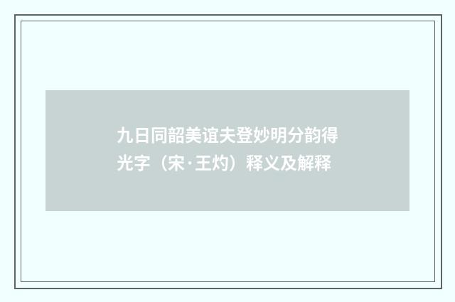 九日同韶美谊夫登妙明分韵得光字（宋·王灼）释义及解释