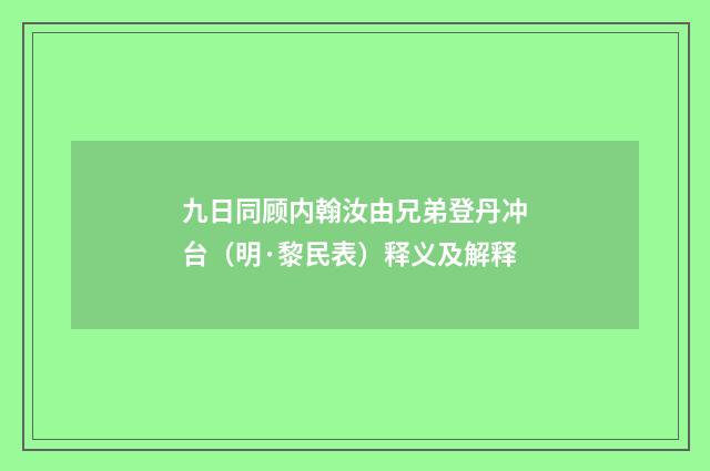九日同顾内翰汝由兄弟登丹冲台（明·黎民表）释义及解释