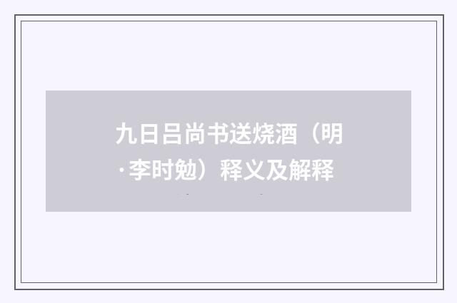 九日吕尚书送烧酒（明·李时勉）释义及解释