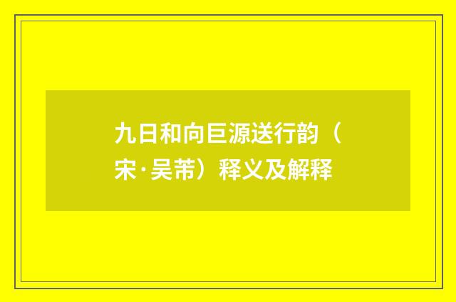 九日和向巨源送行韵（宋·吴芾）释义及解释