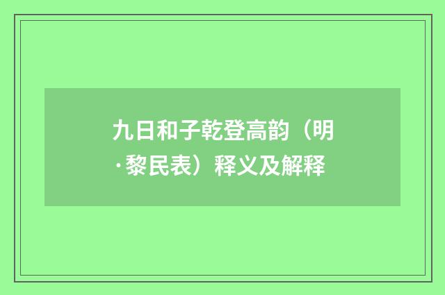 九日和子乾登高韵（明·黎民表）释义及解释