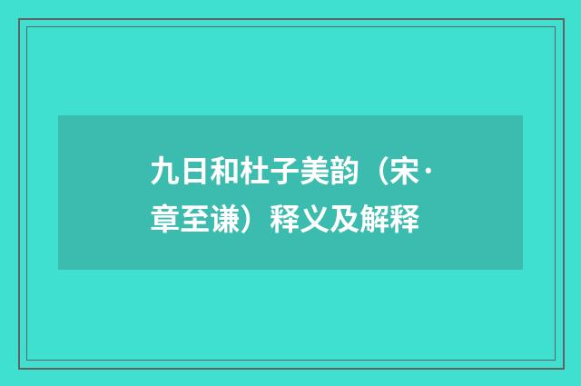 九日和杜子美韵（宋·章至谦）释义及解释
