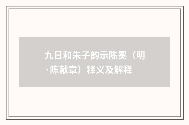 九日和朱子韵示陈冕（明·陈献章）释义及解释