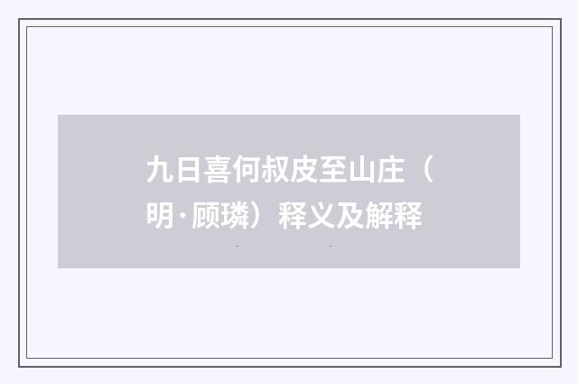 九日喜何叔皮至山庄（明·顾璘）释义及解释