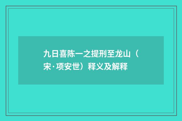 九日喜陈一之提刑至龙山（宋·项安世）释义及解释