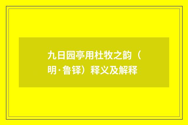 九日园亭用杜牧之韵（明·鲁铎）释义及解释